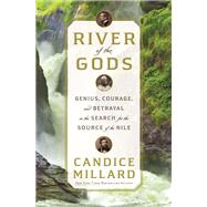 River of the Gods Genius, Courage, and Betrayal in the Search for the Source of the Nile by Millard, Candice, 9780385543101