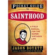 Pocket Guide to Sainthood The Field Manual for the Super-Virtuous Life by Boyett, Jason, 9780470373101
