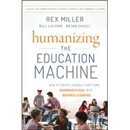 Humanizing the Education Machine How to Create Schools That Turn Disengaged Kids Into Inspired Learners by Miller, Rex; Latham, Bill; Cahill, Brian, 9781119283102