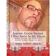 Joseph/Good Friday/I Was Shot in My Head by Alizio, Joseph Anthony, Jr.; Ellis, Edward Joseph, 9781492733102