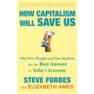 How Capitalism Will Save Us Why Free People and Free Markets Are the Best Answer in Today's Economy by Forbes, Steve; Ames, Elizabeth, 9780307463104
