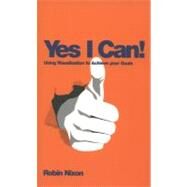 Yes, I Can! Using Visualization To Achieve Your Goals by Nixon, Robin, 9780857083104