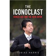 The Iconoclast Shinzo Abe and the New Japan by Harris, Tobias, 9781787383104