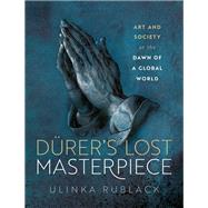 Drer's Lost Masterpiece Art and Society at the Dawn of a Global World by Rublack, Ulinka, 9780198873105
