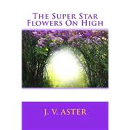 The Super Star Flowers on High by Aster, J. V., 9781508703105