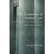 The Grammar of Criminal Law: American, Comparative, and International Volume One: Foundations by Fletcher, George P., 9780195103106