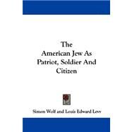 The American Jew As Patriot, Soldier and Citizen by Wolf, Simon, 9781430483106