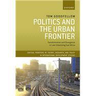 Politics and the Urban Frontier Transformation and Divergence in Late Urbanizing East Africa by Goodfellow, Tom, 9780198853107