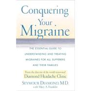 Conquering Your Migraine The Essential Guide to Understanding and Treating Migraines for all Sufferers and Their Families by Diamond, Seymour; Franklin, Mary, 9780684873107