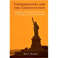 Conservatives and the Constitution: Imagining Constitutional Restoration in the Heyday of American Liberalism by Ken I. Kersch, 9780521193108