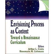 Envisioning Process as Content : Toward a Renaissance Curriculum by Arthur L. Costa, 9780803963108