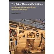The Art of Museum Exhibitions: How Story and Imagination Create Aesthetic Experiences by Bedford,Leslie, 9781611323108