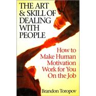 Art and Skill of Dealing with People : How to Make Human Motivation Work for You on the Job by Toropov, Brandon, 9781567313109