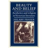 Beauty and Belief: Aesthetics and Religion in Victorian Literature by Hilary Fraser, 9780521073110