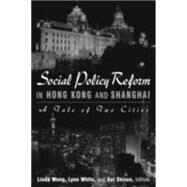 Social Policy Reform in Hong Kong and Shanghai: A Tale of Two Cities: A Tale of Two Cities by Wong,Linda, 9780765613110