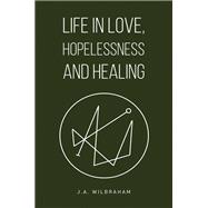 Life in Love, Hopelessness and Healing by J.A. Wilbraham, 9781035883110