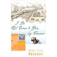 I Do Not Come to You by Chance by Nwaubani, Adaobi Tricia, 9781401323110