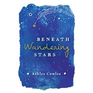 Beneath Wandering Stars by Cowles, Ashlee, 9781534463110