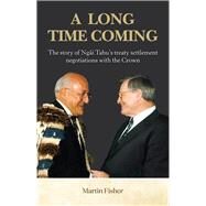 A Long Time Coming The Story of Ngai Tahus Treaty Settlement Negotiations with the Crown by Fisher, Martin, 9781988503110