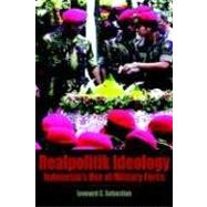 Realpolitik Ideology : Indonesia's Use of Military Force by Sebastian, Leonard C., 9789812303110