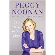 The Time of Our Lives Collected Writings by Noonan, Peggy, 9781455563111