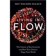 Living in Flow The Science of Synchronicity and How Your Choices Shape Your World by Nelson-Isaacs, Sky; Jaworski, Joseph, 9781623173111