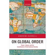 On Global Order Power, Values, and the Constitution of International Society by Hurrell, Andrew, 9780199233113