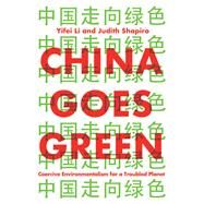 China Goes Green Coercive Environmentalism for a Troubled Planet by Li, Yifei; Shapiro, Judith, 9781509543113