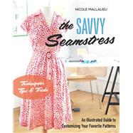 The Savvy Seamstress An Illustrated Guide to Customizing Your Favorite Patterns by Mallalieu, Nicole, 9781617453113