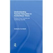 Understanding Teacher Education in Contentious Times: Political Cross-Currents and Conflicting Interests by Cornbleth; Catherine, 9780415643115