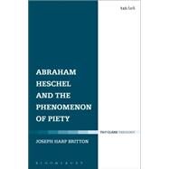Abraham Heschel and the Phenomenon of Piety by Britton, Joseph Harp, 9780567663115