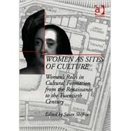 Women as Sites of Culture: Women's Roles in Cultural Formation from the Renaissance to the Twentieth Century by Shifrin,Susan;Shifrin,Susan, 9780754603115
