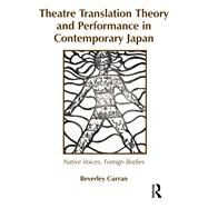 Theatre Translation Theory and Performance in Contemporary Japan: Native Voices Foreign Bodies by Curran,Beverley, 9781905763115