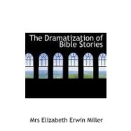 The Dramatization of Bible Stories by Miller, Elizabeth Erwin, 9780554613116