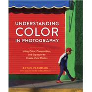 Understanding Color in Photography Using Color, Composition, and Exposure to Create Vivid Photos by Peterson, Bryan; Heide Schellenberg, Susana, 9780770433116