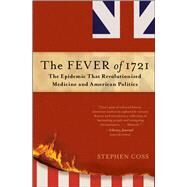 The Fever of 1721 The Epidemic That Revolutionized Medicine and American Politics by Coss, Stephen, 9781476783116