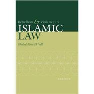 Rebellion and Violence in Islamic Law by Khaled Abou El Fadl, 9780521793117