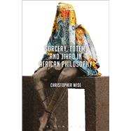 Sorcery, Totem, and Jihad in African Philosophy by Wise, Christopher; Mohaghegh, Jason Bahbak; Stone, Lucian, 9781350013117