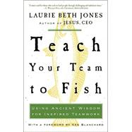 Teach Your Team to Fish Using Ancient Wisdom for Inspired Teamwork by JONES, LAURIE BETH, 9781400053117