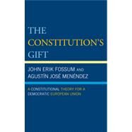 The Constitution's Gift A Constitutional Theory for a Democratic European Union by Fossum, John Erik; Menndez, Agustn Jos, 9780742553118