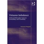 Virtuous Imbalance: Political Philosophy between Desirability and Feasibility by Pasquali,Francesca, 9781409433118