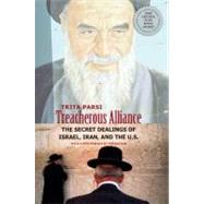 Treacherous Alliance : The Secret Dealings of Israel, Iran, and the United States by Trita Parsi; With a New Preface by the Author, 9780300143119