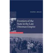Frontiers of the State in the Late Ottoman Empire: Transjordan, 1850–1921 by Eugene L. Rogan, 9780521663120