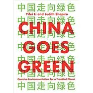 China Goes Green Coercive Environmentalism for a Troubled Planet by Li, Yifei; Shapiro, Judith, 9781509543120