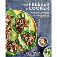 From Freezer to Cooker Delicious Whole-Foods Meals for the Slow Cooker, Pressure Cooker, and Instant Pot: A Cookbook by Conner, Polly; Tiemeyer, Rachel, 9781635653120
