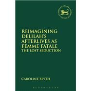 Reimagining Delilah's Afterlives As Femme Fatale by Blyth, Caroline; Mein, Andrew; Camp, Claudia V., 9780567673121