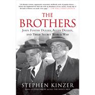 The Brothers: John Foster Dulles, Allen Dulles, and Their Secret World War by Kinzer, Stephen, 9781250053121