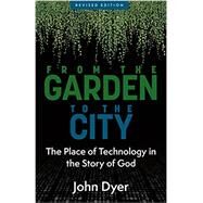 From the Garden to the City: The Place of Technology in the Story of God by John Dyer, 9780825433122