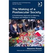 The Making of a Postsecular Society: A Durkheimian Approach to Memory, Pluralism and Religion in Turkey by Rosati,Massimo, 9781472423122