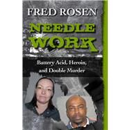 Needle Work Battery Acid, Heroin, and Double Murder by Rosen, Fred, 9781504023122